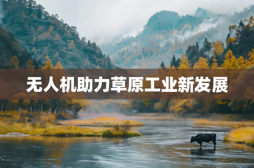无人机助力草原工业新发展