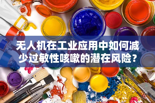 无人机在工业应用中如何减少过敏性咳嗽的潜在风险？