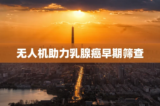 无人机助力乳腺癌早期筛查