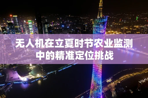 无人机在立夏时节农业监测中的精准定位挑战