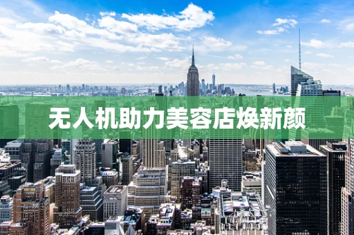 无人机助力美容店焕新颜