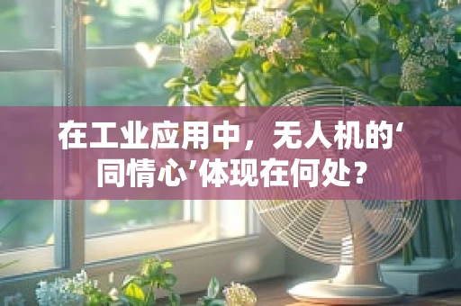 在工业应用中，无人机的‘同情心’体现在何处？