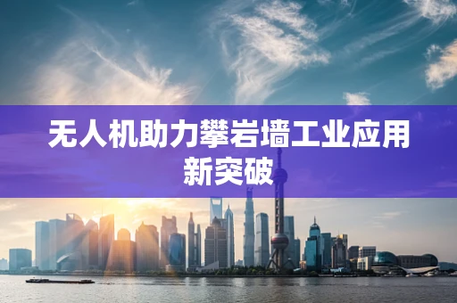 无人机助力攀岩墙工业应用新突破