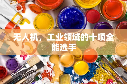 无人机，工业领域的十项全能选手