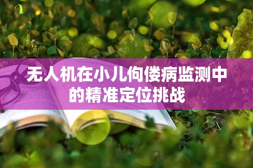 无人机在小儿佝偻病监测中的精准定位挑战