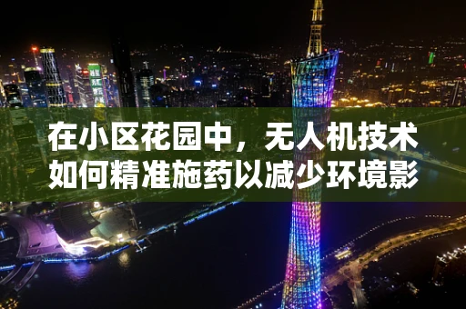 在小区花园中，无人机技术如何精准施药以减少环境影响？