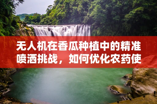 无人机在香瓜种植中的精准喷洒挑战，如何优化农药使用效率？