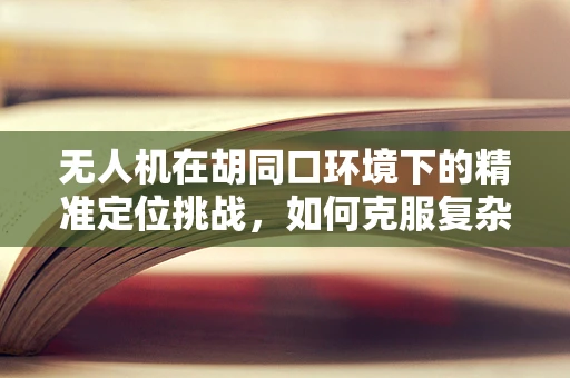 无人机在胡同口环境下的精准定位挑战，如何克服复杂地形障碍？