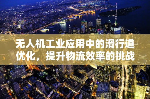无人机工业应用中的滑行道优化，提升物流效率的挑战与解决方案