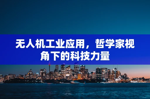 无人机工业应用，哲学家视角下的科技力量