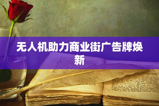 无人机助力商业街广告牌焕新
