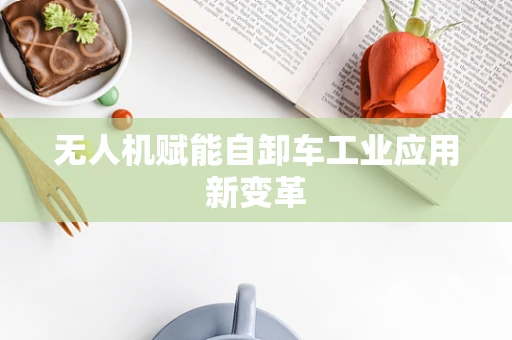 无人机赋能自卸车工业应用新变革