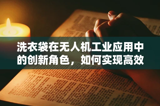 洗衣袋在无人机工业应用中的创新角色，如何实现高效载荷保护与稳定飞行？