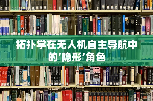 拓扑学在无人机自主导航中的‘隐形’角色