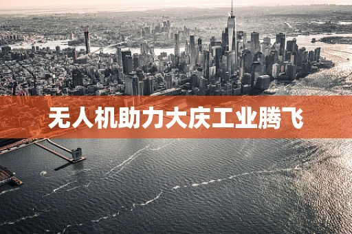 无人机助力大庆工业腾飞