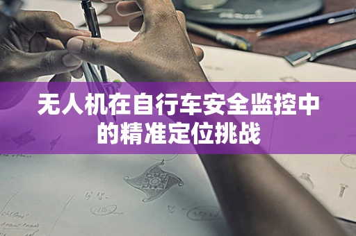 无人机在自行车安全监控中的精准定位挑战