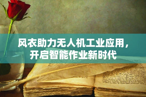 风衣助力无人机工业应用，开启智能作业新时代