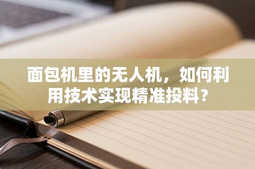 面包机里的无人机，如何利用技术实现精准投料？