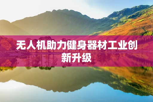 无人机助力健身器材工业创新升级