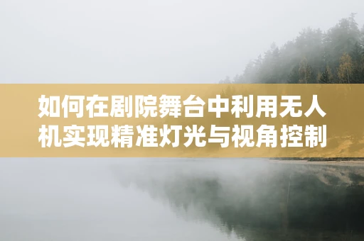 如何在剧院舞台中利用无人机实现精准灯光与视角控制？