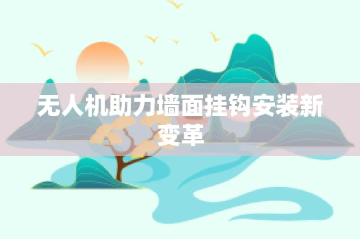 无人机助力墙面挂钩安装新变革