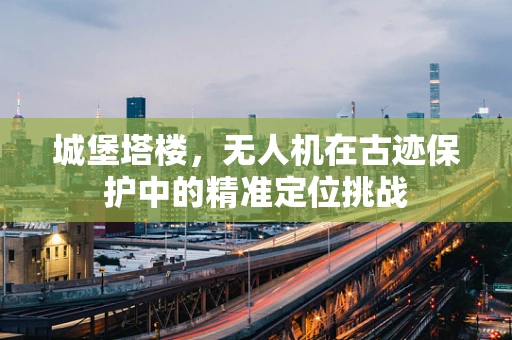 城堡塔楼，无人机在古迹保护中的精准定位挑战