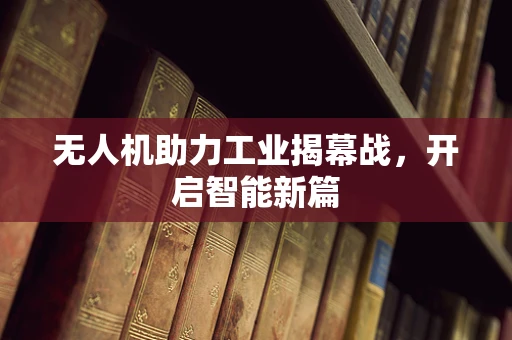 无人机助力工业揭幕战，开启智能新篇