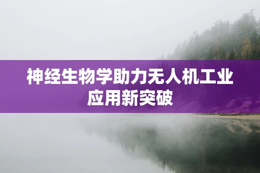 神经生物学助力无人机工业应用新突破