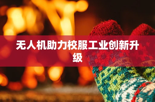 无人机助力校服工业创新升级