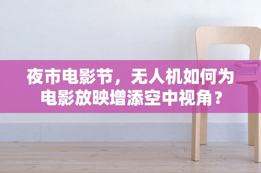 夜市电影节，无人机如何为电影放映增添空中视角？