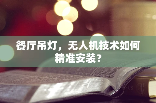 餐厅吊灯，无人机技术如何精准安装？