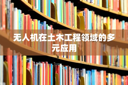 无人机在土木工程领域的多元应用