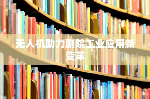 无人机助力剧院工业应用新变革