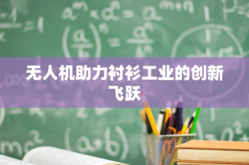无人机助力衬衫工业的创新飞跃