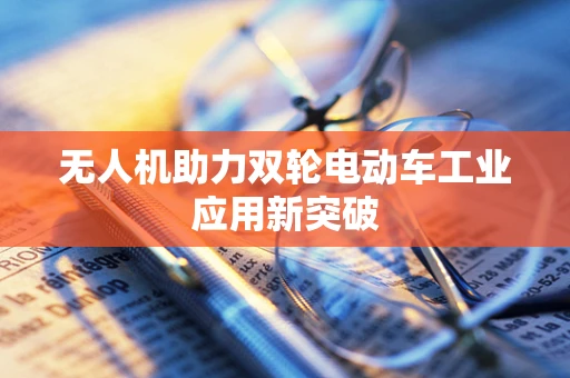 无人机助力双轮电动车工业应用新突破