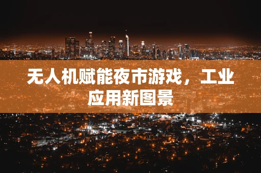 无人机赋能夜市游戏，工业应用新图景