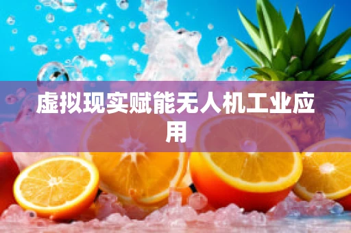 虚拟现实赋能无人机工业应用