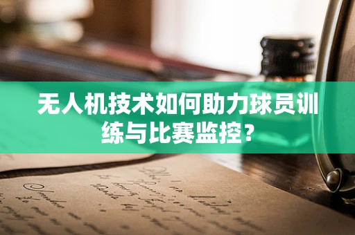 无人机技术如何助力球员训练与比赛监控？