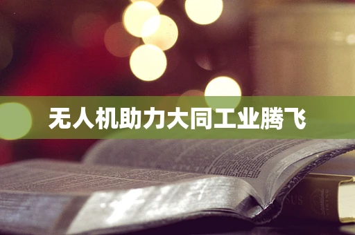 无人机助力大同工业腾飞