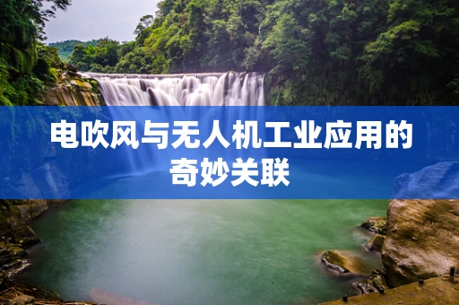 电吹风与无人机工业应用的奇妙关联