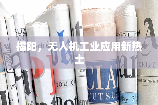 揭阳，无人机工业应用新热土