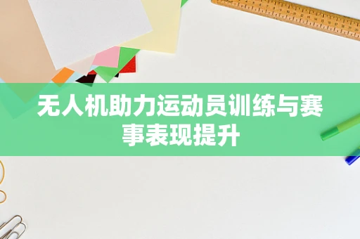 无人机助力运动员训练与赛事表现提升