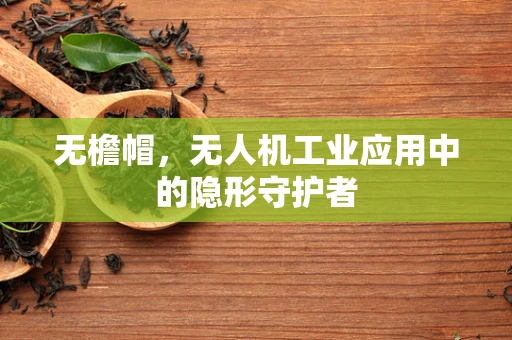 无檐帽，无人机工业应用中的隐形守护者