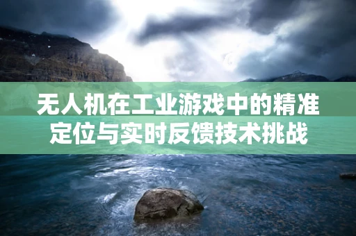 无人机在工业游戏中的精准定位与实时反馈技术挑战