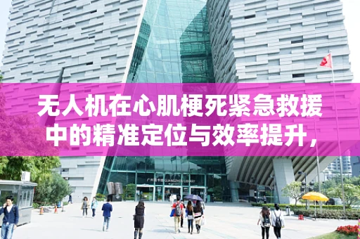 无人机在心肌梗死紧急救援中的精准定位与效率提升，可行吗？