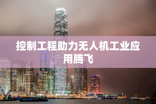 控制工程助力无人机工业应用腾飞