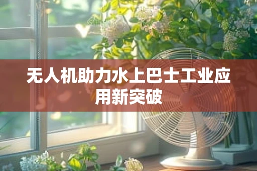 无人机助力水上巴士工业应用新突破