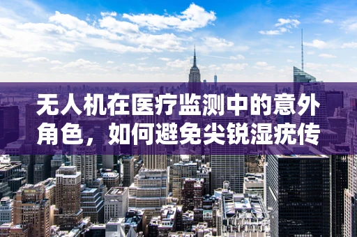 无人机在医疗监测中的意外角色，如何避免尖锐湿疣传播的空中挑战？