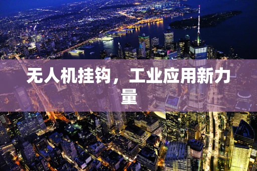 无人机挂钩，工业应用新力量