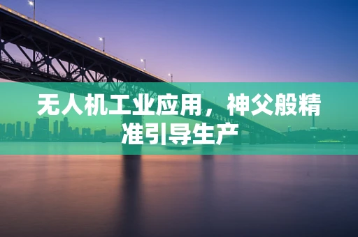 无人机工业应用，神父般精准引导生产